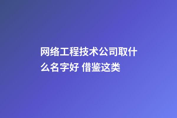 网络工程技术公司取什么名字好 借鉴这类-第1张-公司起名-玄机派